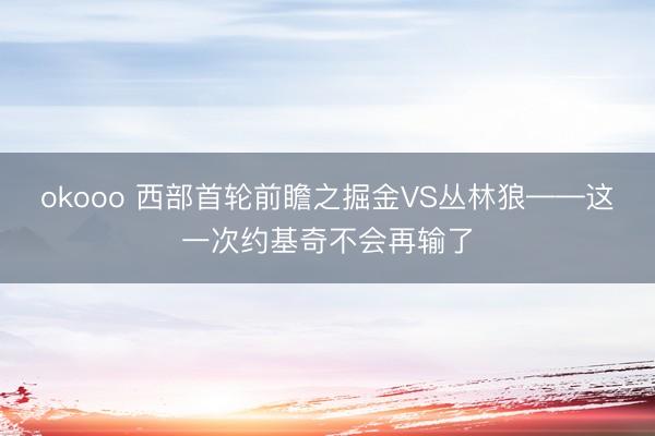 okooo 西部首轮前瞻之掘金VS丛林狼——这一次约基奇不会再输了